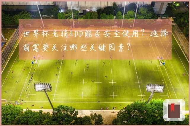 世界杯竞猜app能否安全使用？选择前需要关注哪些关键因素？