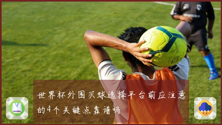 世界杯外围买球选择平台前应注意的4个关键点靠谱吗